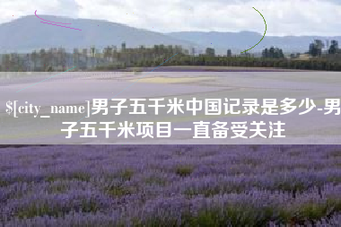 扬州男子五千米中国记录是多少-男子五千米项目一直备受关注