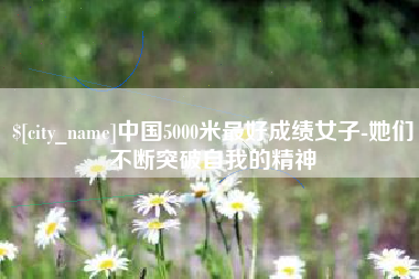 扬州中国5000米最好成绩女子-她们不断突破自我的精神