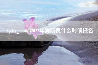 扬州2022年消防员什么时候报名