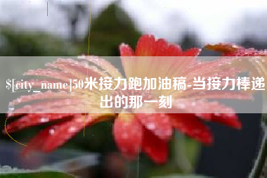 扬州50米接力跑加油稿-当接力棒递出的那一刻