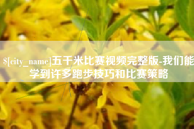 扬州五千米比赛视频完整版-我们能学到许多跑步技巧和比赛策略