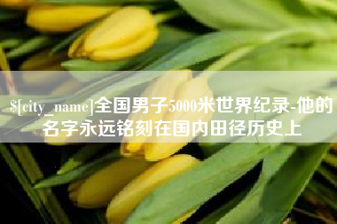 扬州全国男子5000米世界纪录-他的名字永远铭刻在国内田径历史上