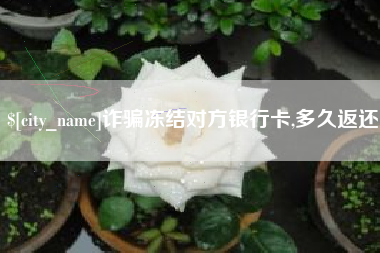 扬州诈骗冻结对方银行卡,多久返还