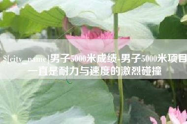 扬州男子5000米成绩-男子5000米项目一直是耐力与速度的激烈碰撞