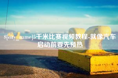 扬州5千米比赛视频教程-就像汽车启动前要先预热