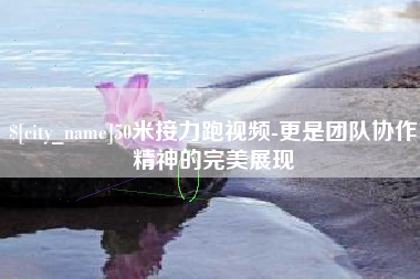 扬州50米接力跑视频-更是团队协作精神的完美展现
