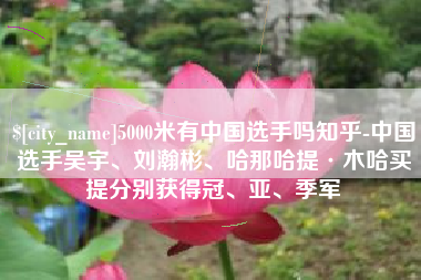 扬州5000米有中国选手吗知乎-中国选手吴宇、刘瀚彬、哈那哈提·木哈买提分别获得冠、亚、季军