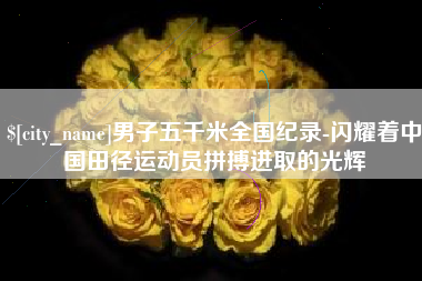 扬州男子五千米全国纪录-闪耀着中国田径运动员拼搏进取的光辉