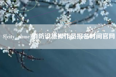 扬州消防设施操作员报名时间官网