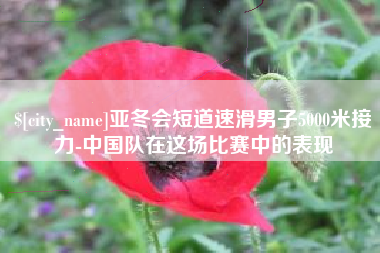 扬州亚冬会短道速滑男子5000米接力-中国队在这场比赛中的表现