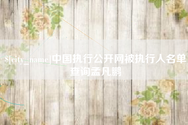 扬州中国执行公开网被执行人名单查询孟凡鹏