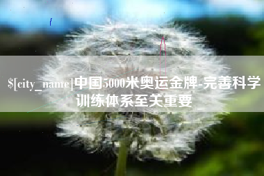 扬州中国5000米奥运金牌-完善科学训练体系至关重要