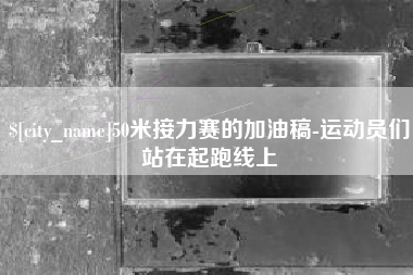 扬州50米接力赛的加油稿-运动员们站在起跑线上