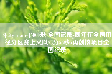 扬州5000米 全国记录-同年在全国田径分区赛上又以25分56秒5再创该项目全国纪录
