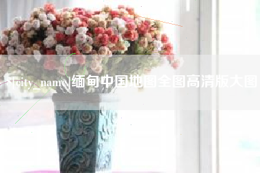 扬州缅甸中国地图全图高清版大图