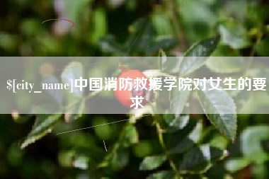 扬州中国消防救援学院对女生的要求