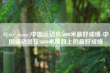 扬州中国运动员5000米最好成绩-中国运动员在5000米项目上的最好成绩