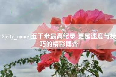 扬州五千米最高纪录-更是速度与技巧的精彩博弈