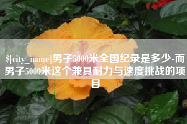 扬州男子5000米全国纪录是多少-而男子5000米这个兼具耐力与速度挑战的项目