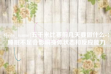 扬州五千米比赛前几天要做什么-：睡眠不足会影响身体状态和反应能力