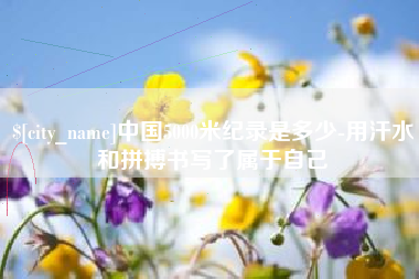扬州中国5000米纪录是多少-用汗水和拼搏书写了属于自己