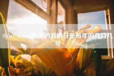 扬州我国的消防日是每年的几月几号