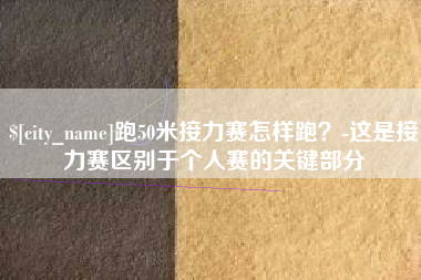 扬州跑50米接力赛怎样跑？-这是接力赛区别于个人赛的关键部分