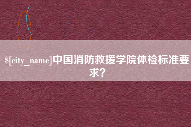 扬州中国消防救援学院体检标准要求？