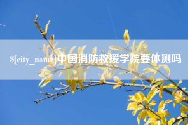 扬州中国消防救援学院要体测吗