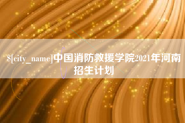 扬州中国消防救援学院2021年河南招生计划