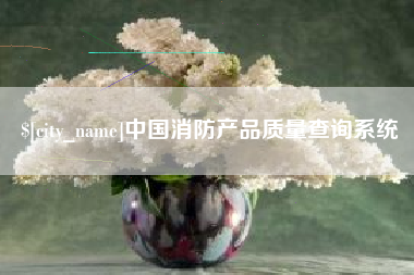 扬州中国消防产品质量查询系统
