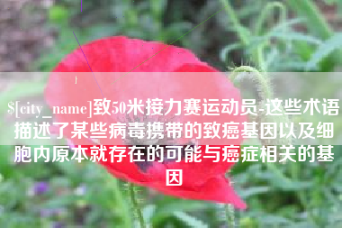 扬州致50米接力赛运动员-这些术语描述了某些病毒携带的致癌基因以及细胞内原本就存在的可能与癌症相关的基因