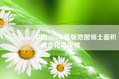 扬州中国2024年新版地图领土面积有变化吗视频