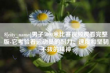 扬州男子5000米比赛视频观看完整版-它考验着运动员的耐力、速度和坚韧不拔的精神