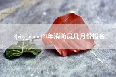 扬州21年消防员几月份报名