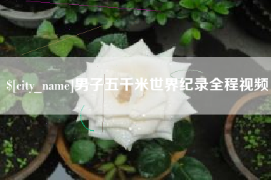 扬州男子五千米世界纪录全程视频