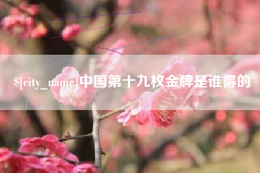 扬州中国第十九枚金牌是谁得的