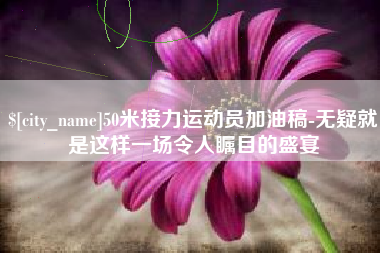 扬州50米接力运动员加油稿-无疑就是这样一场令人瞩目的盛宴
