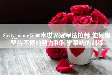 扬州5000米世界冠军法拉赫-他凭借坚持不懈的努力和科学系统的训练