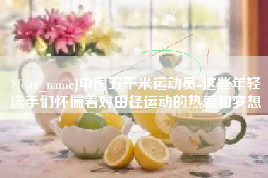 扬州中国五千米运动员-这些年轻选手们怀揣着对田径运动的热爱和梦想
