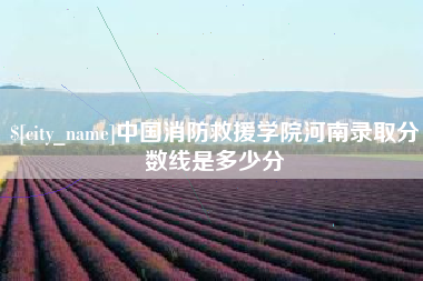 扬州中国消防救援学院河南录取分数线是多少分