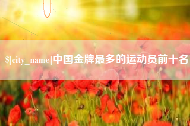 扬州中国金牌最多的运动员前十名