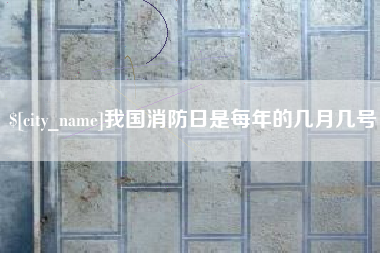 扬州我国消防日是每年的几月几号