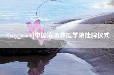 扬州中国消防救援学院挂牌仪式