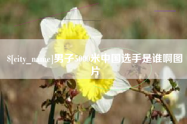 扬州男子5000米中国选手是谁啊图片