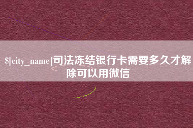 扬州司法冻结银行卡需要多久才解除可以用微信