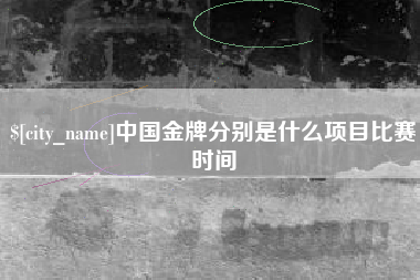 扬州中国金牌分别是什么项目比赛时间